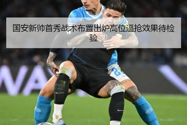 国安新帅首秀战术布置出炉高位逼抢效果待检验