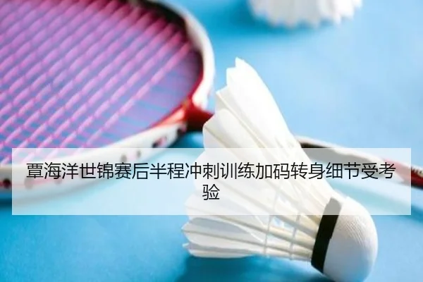 覃海洋世锦赛后半程冲刺训练加码转身细节受考验