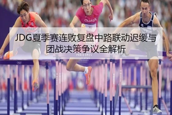 JDG夏季赛连败复盘中路联动迟缓与团战决策争议全解析