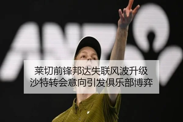莱切前锋邦达失联风波升级 沙特转会意向引发俱乐部博弈