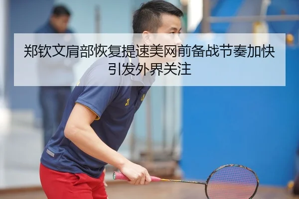 郑钦文肩部恢复提速美网前备战节奏加快引发外界关注