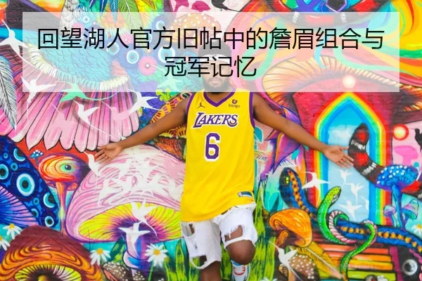 回望湖人官方旧帖中的詹眉组合与冠军记忆
